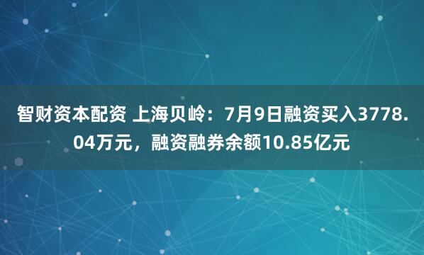智财资本配资 上海贝岭：7月9日融资买入3778.04万元，融资融券余额10.85亿元