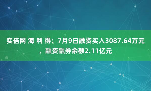 实倍网 海 利 得：7月9日融资买入3087.64万元，融资融券余额2.11亿元