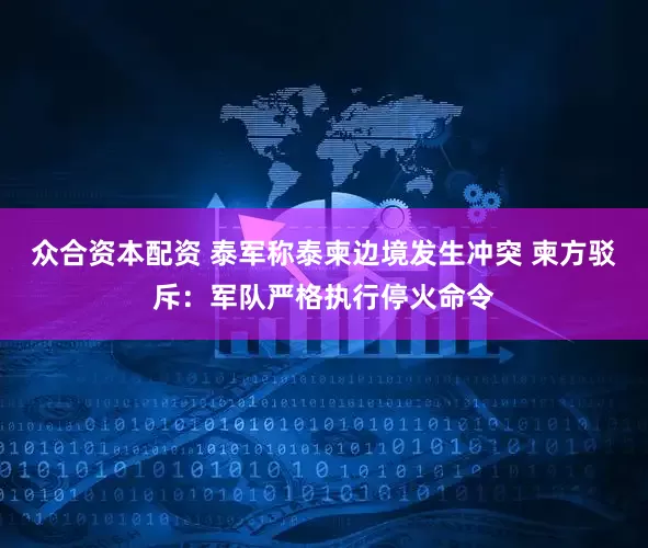 众合资本配资 泰军称泰柬边境发生冲突 柬方驳斥：军队严格执行停火命令