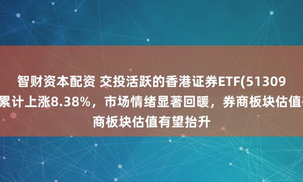智财资本配资 交投活跃的香港证券ETF(513090)近1周累计上涨8.38%，市场情绪显著回暖，券商板块估值有望抬升