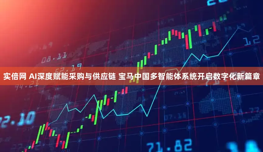 实倍网 AI深度赋能采购与供应链 宝马中国多智能体系统开启数字化新篇章