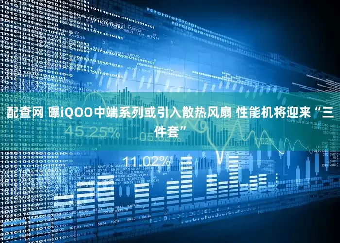 配查网 曝iQOO中端系列或引入散热风扇 性能机将迎来“三件套”