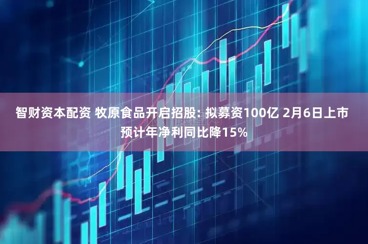 智财资本配资 牧原食品开启招股: 拟募资100亿 2月6日上市 预计年净利同比降15%