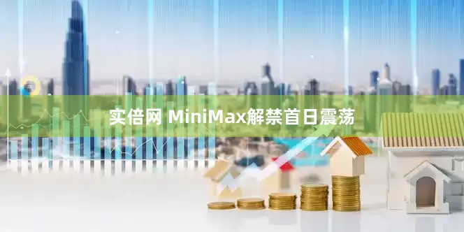 实倍网 MiniMax解禁首日震荡